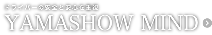ドライバーの安全と安心を重視YAMASHOW MIND